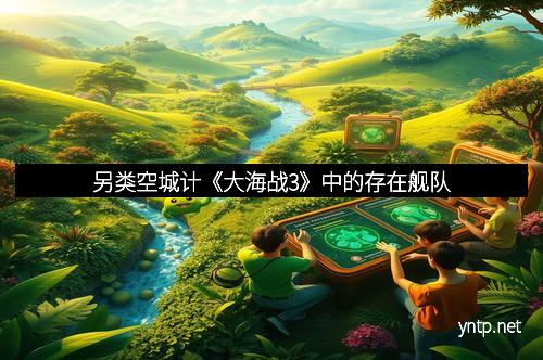 另类空城计《大海战3》中的存在舰队 另类空城计《大海战3》中的存在舰队